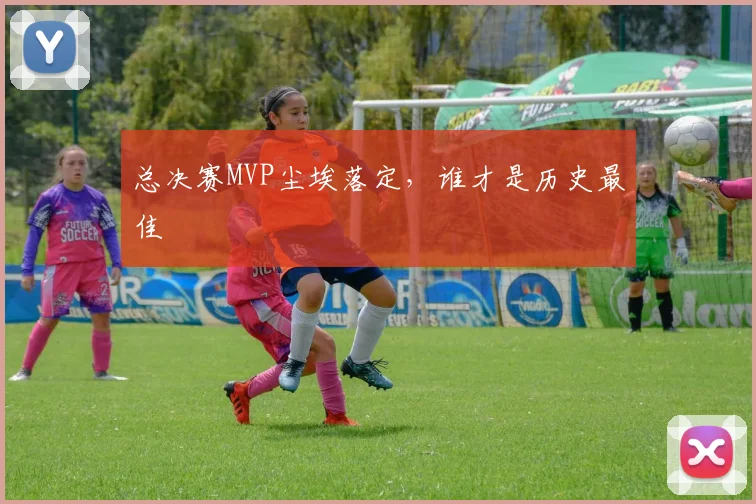 总决赛MVP尘埃落定，谁才是历史最佳