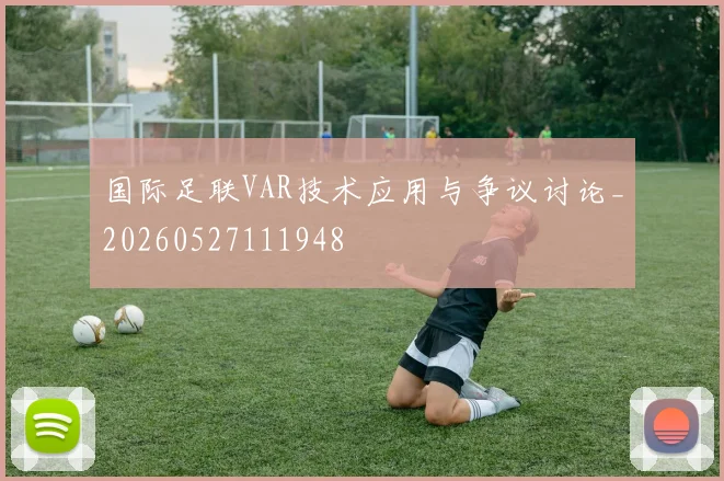 国际足联VAR技术应用与争议讨论_20260527111948