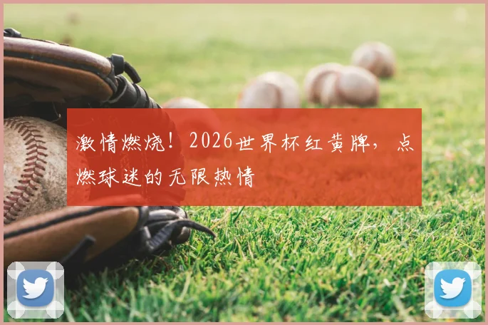 激情燃烧！2026世界杯红黄牌，点燃球迷的无限热情