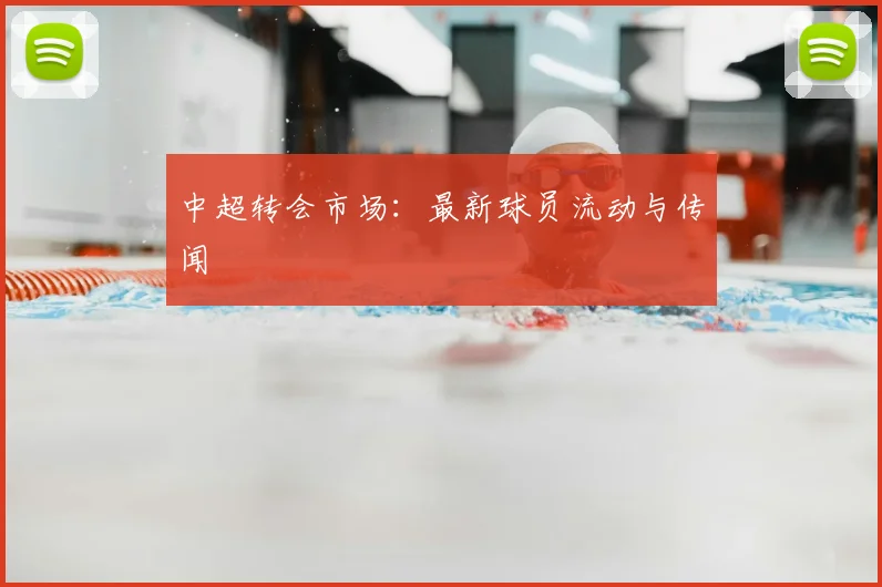 中超转会市场:最新球员流动与传闻