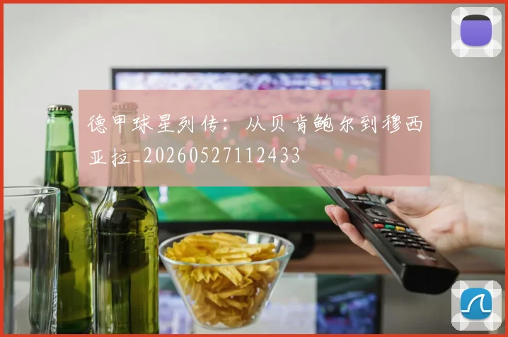 德甲球星列传：从贝肯鲍尔到穆西亚拉_20260527112433