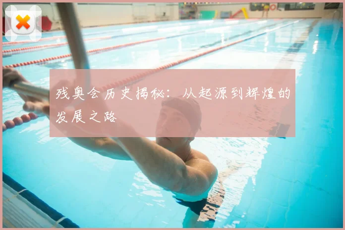 残奥会历史揭秘：从起源到辉煌的发展之路