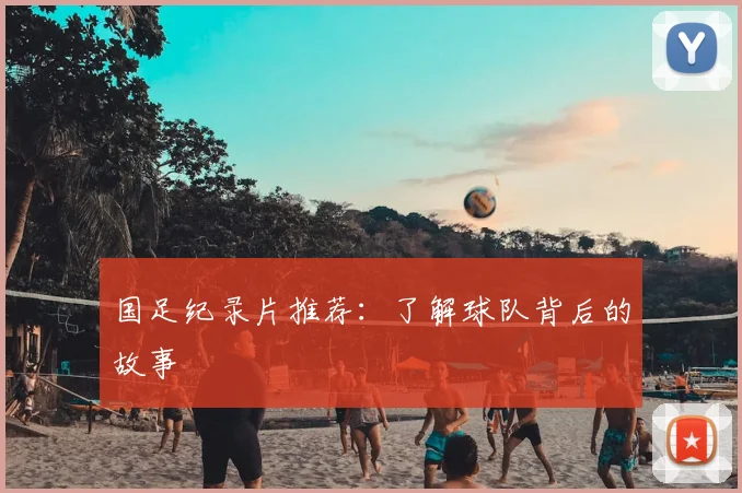 国足纪录片推荐：了解球队背后的故事