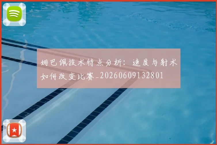 姆巴佩技术特点分析：速度与射术如何改变比赛_20260609132801