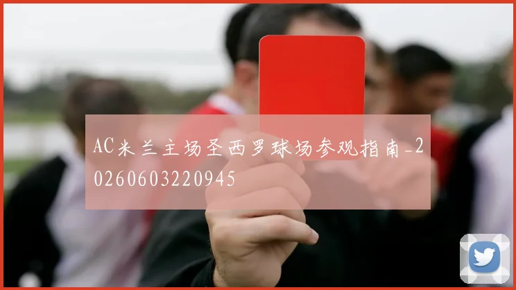 AC米兰主场圣西罗球场参观指南_20260603220945