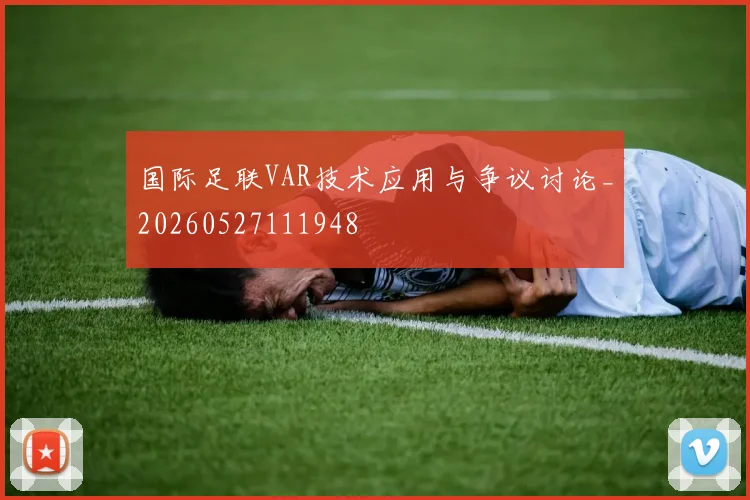 国际足联VAR技术应用与争议讨论_20260527111948