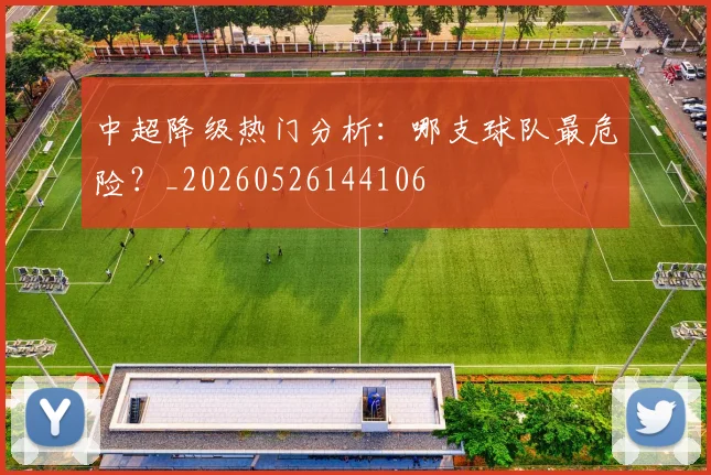 中超降级热门分析:哪支球队最危险?_20260526144106