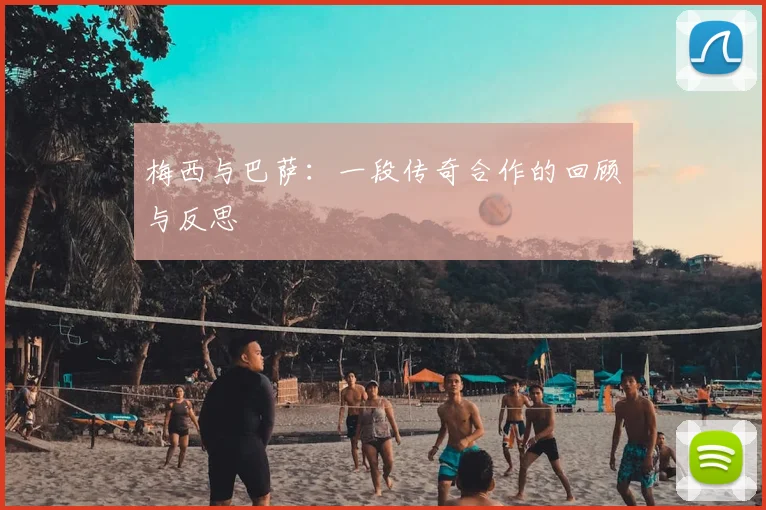 梅西与巴萨：一段传奇合作的回顾与反思
