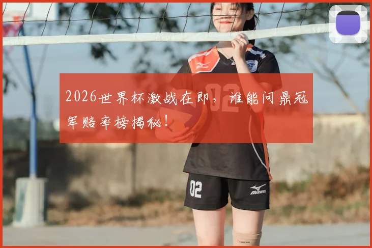 2026世界杯激战在即，谁能问鼎冠军赔率榜揭秘！