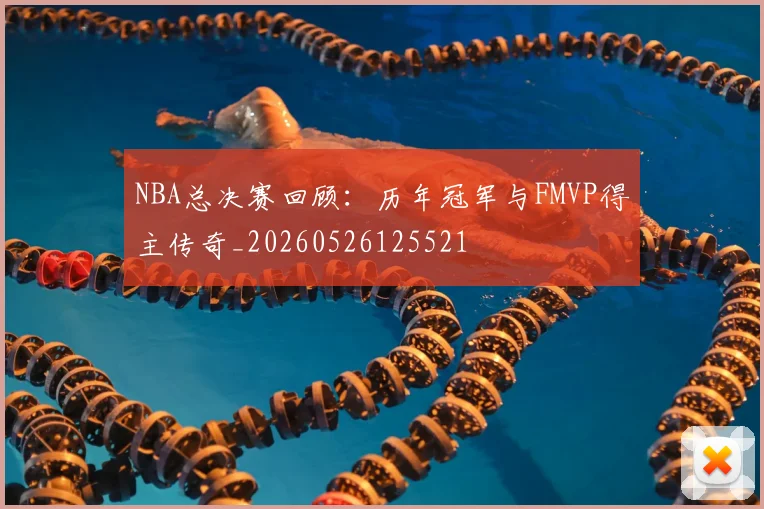 NBA总决赛回顾:历年冠军与FMVP得主传奇_20260526125521
