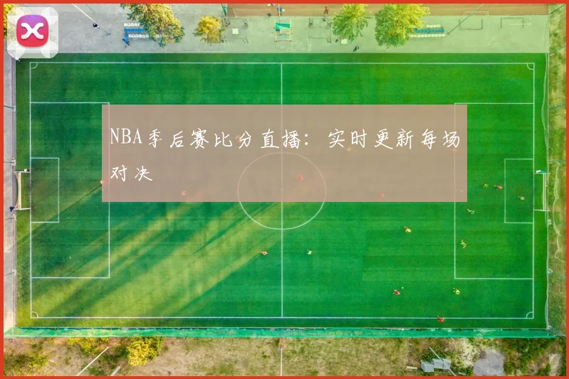 NBA季后赛比分直播:实时更新每场对决